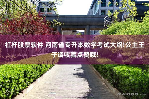 杠杆股票软件 河南省专升本数学考试大纲!公主王子请收藏点赞哦!