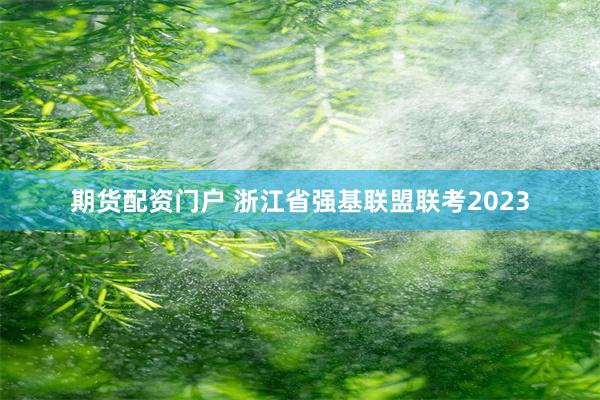 期货配资门户 浙江省强基联盟联考2023