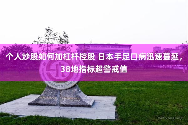 个人炒股如何加杠杆控股 日本手足口病迅速蔓延，38地指标超警戒值