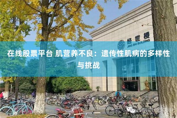 在线股票平台 肌营养不良：遗传性肌病的多样性与挑战