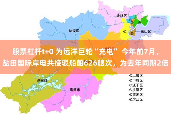 股票杠杆t+0 为远洋巨轮“充电” 今年前7月，盐田国际岸电共接驳船舶626艘次，为去年同期2倍