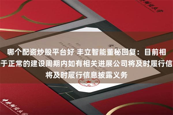 哪个配资炒股平台好 丰立智能董秘回复：目前相关生产线处于正常的建设周期内如有相关进展公司将及时履行信息披露义务