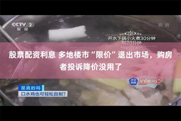 股票配资利息 多地楼市“限价”退出市场，购房者投诉降价没用了