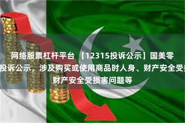 网络股票杠杆平台 【12315投诉公示】国美零售新增4件投诉公示，涉及购买或使用商品时人身、财产安全受损害问题等