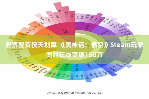 股票配资按天划算 《黑神话：悟空》Steam玩家同时在线突破150万