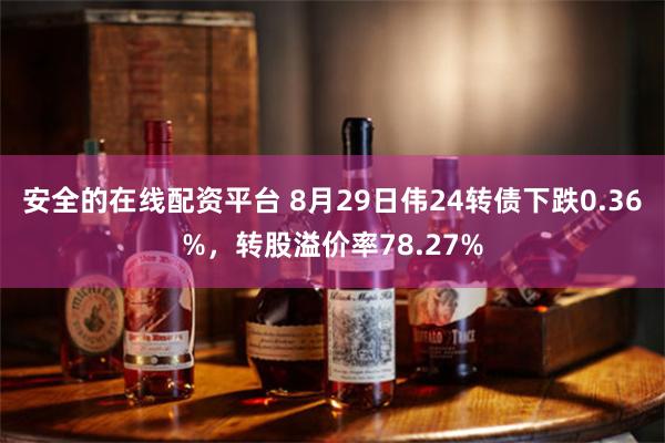 安全的在线配资平台 8月29日伟24转债下跌0.36%，转股溢价率78.27%