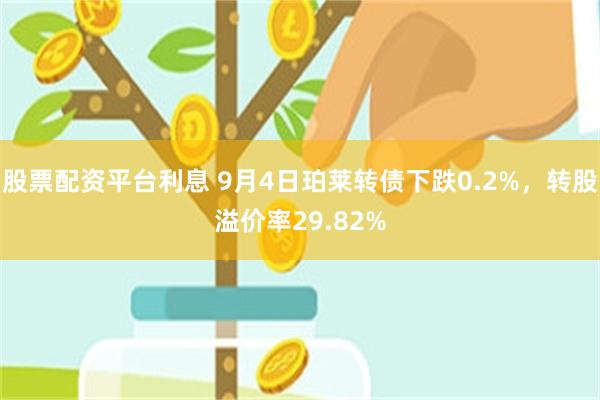 股票配资平台利息 9月4日珀莱转债下跌0.2%，转股溢价率29.82%