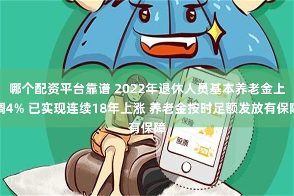 哪个配资平台靠谱 2022年退休人员基本养老金上调4% 已实现连续18年上涨 养老金按时足额发放有保障