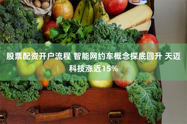 股票配资开户流程 智能网约车概念探底回升 天迈科技涨近15%