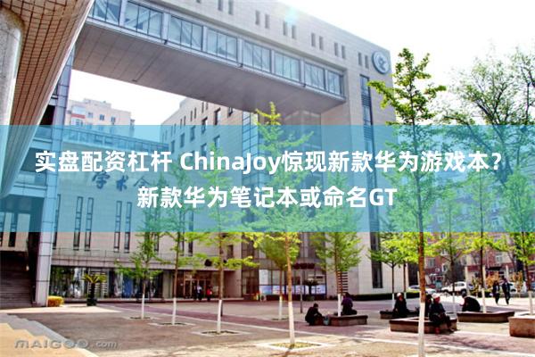 实盘配资杠杆 ChinaJoy惊现新款华为游戏本？新款华为笔记本或命名GT