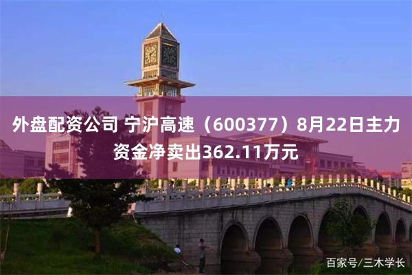 外盘配资公司 宁沪高速（600377）8月22日主力资金净卖出362.11万元