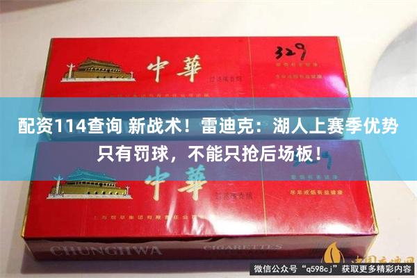 配资114查询 新战术！雷迪克：湖人上赛季优势只有罚球，不能只抢后场板！