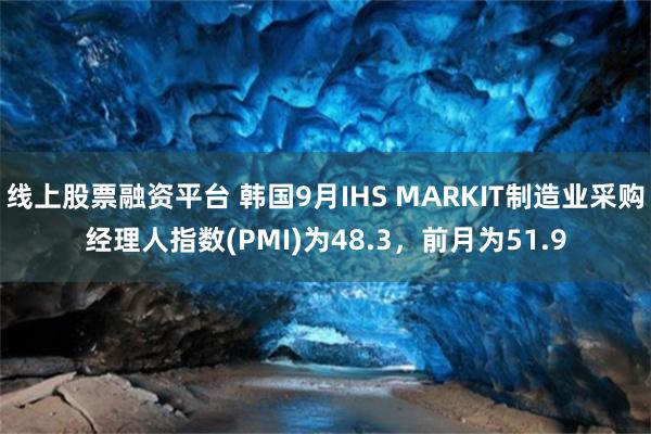 线上股票融资平台 韩国9月IHS MARKIT制造业采购经理人指数(PMI)为48.3，前月为51.9