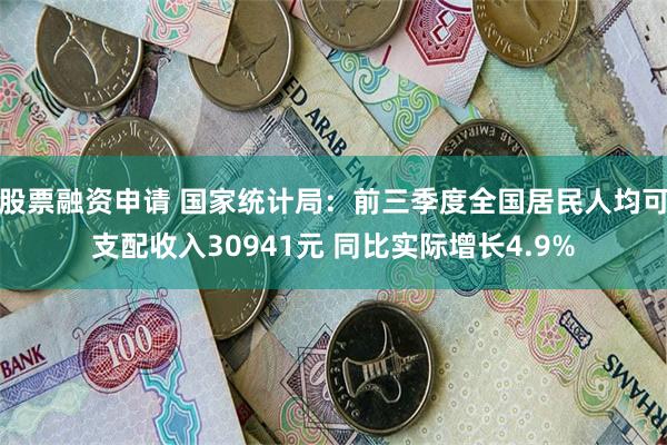 股票融资申请 国家统计局：前三季度全国居民人均可支配收入30941元 同比实际增长4.9%