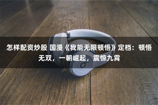 怎样配资炒股 国漫《我能无限顿悟》定档：顿悟无双，一朝崛起，震惊九霄