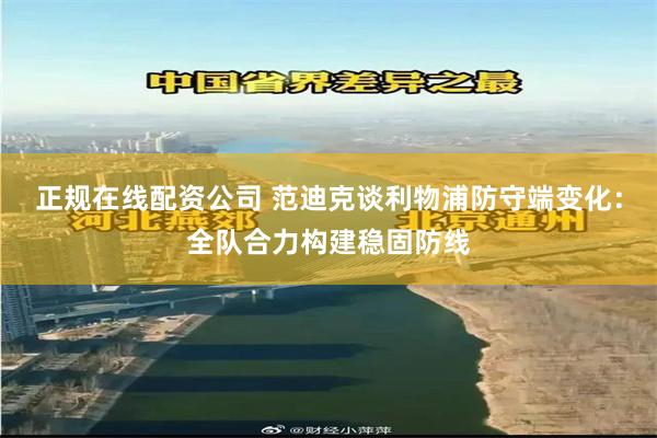 正规在线配资公司 范迪克谈利物浦防守端变化：全队合力构建稳固防线