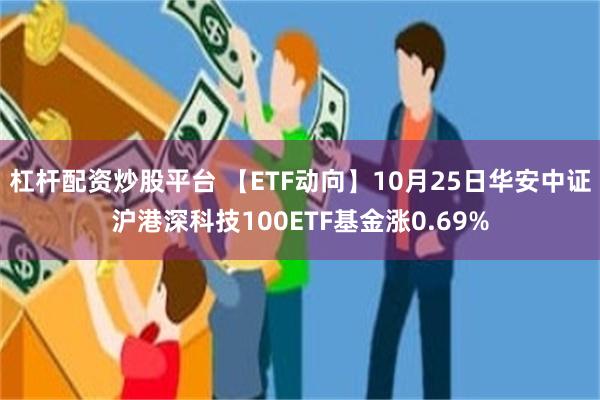 杠杆配资炒股平台 【ETF动向】10月25日华安中证沪港深科技100ETF基金涨0.69%