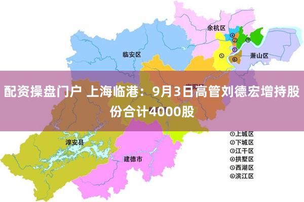 配资操盘门户 上海临港：9月3日高管刘德宏增持股份合计4000股