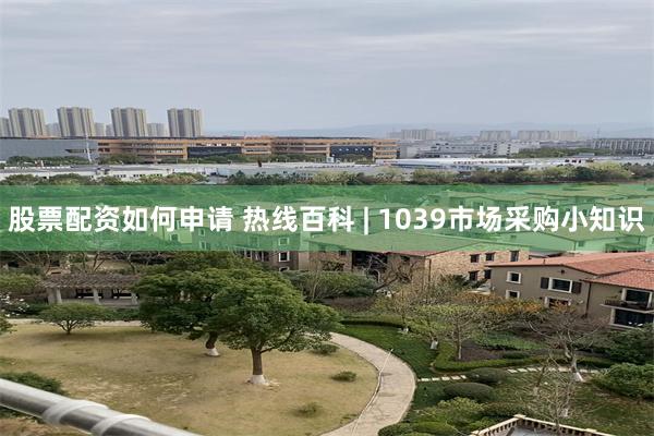 股票配资如何申请 热线百科 | 1039市场采购小知识