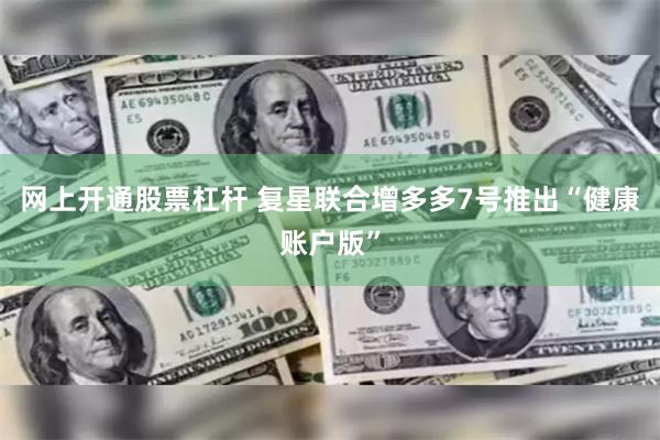 网上开通股票杠杆 复星联合增多多7号推出“健康账户版”