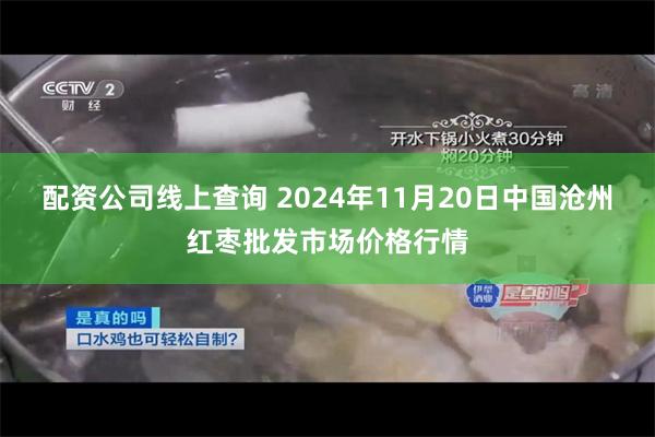 配资公司线上查询 2024年11月20日中国沧州红枣批发市场价格行情