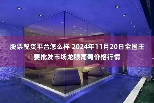 股票配资平台怎么样 2024年11月20日全国主要批发市场龙眼葡萄价格行情