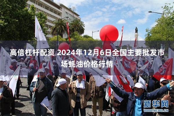 高倍杠杆配资 2024年12月6日全国主要批发市场蚝油价格行情