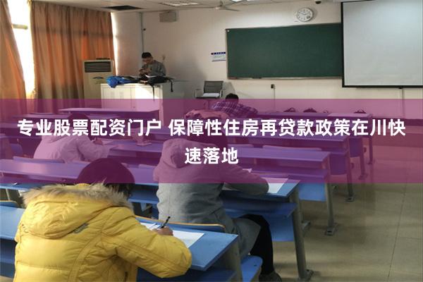 专业股票配资门户 保障性住房再贷款政策在川快速落地