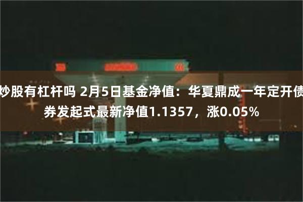 炒股有杠杆吗 2月5日基金净值：华夏鼎成一年定开债券发起式最新净值1.1357，涨0.05%