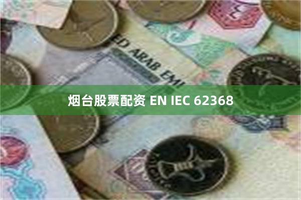 烟台股票配资 EN IEC 62368