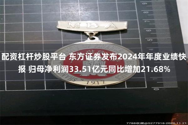 配资杠杆炒股平台 东方证券发布2024年年度业绩快报 归母净利润33.51亿元同比增加21.68%