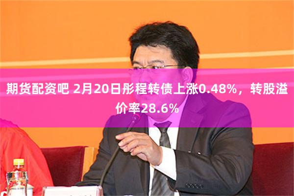 期货配资吧 2月20日彤程转债上涨0.48%，转股溢价率28.6%