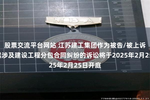 股票交流平台网站 江苏建工集团作为被告/被上诉人的1起涉及建设工程分包合同纠纷的诉讼将于2025年2月25日开庭