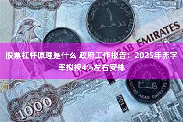 股票杠杆原理是什么 政府工作报告：2025年赤字率拟按4%左右安排