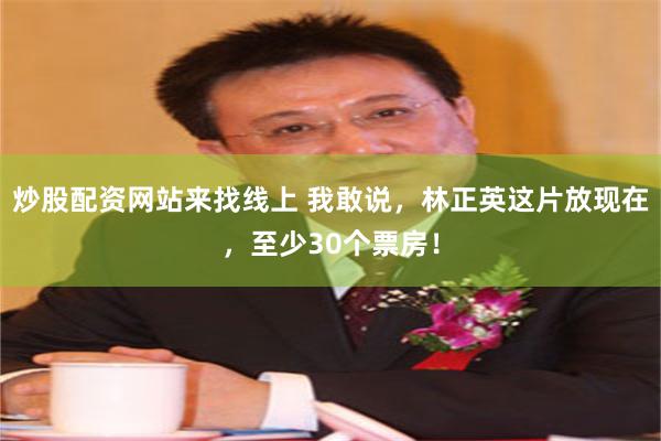 炒股配资网站来找线上 我敢说，林正英这片放现在，至少30个票房！